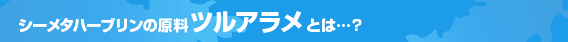 シーメタハーブリン原料のツルアラメとは・・・？