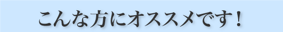 こんな方にオススメです！
